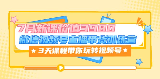 微信视频号直播带货训练营，3天课程带你玩转视频号：7月新课价值3980汇创项目库-网创项目资源站-副业项目-创业项目-搞钱项目汇创项目库