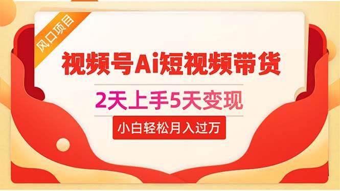 2天上手5天变现视频号Ai短视频带货0粉丝0基础小白轻松月入过万汇创项目库-网创项目资源站-副业项目-创业项目-搞钱项目汇创项目库