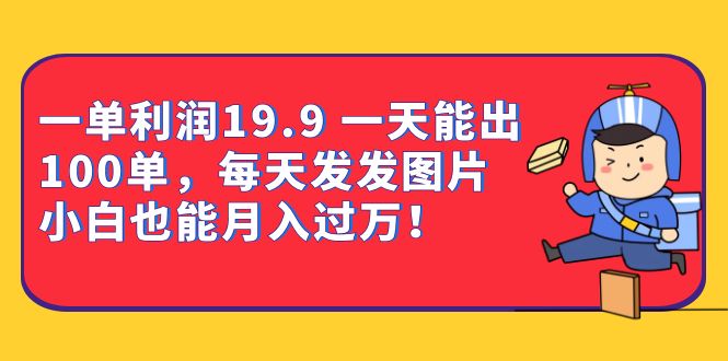 一单利润19.9 一天能出100单，每天发发图片 小白也能月入过万（教程+资料）汇创项目库-网创项目资源站-副业项目-创业项目-搞钱项目汇创项目库