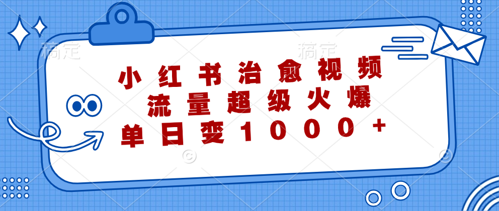 小红书治愈视频，流量超级火爆！单日变现1000+汇创项目库-网创项目资源站-副业项目-创业项目-搞钱项目汇创项目库