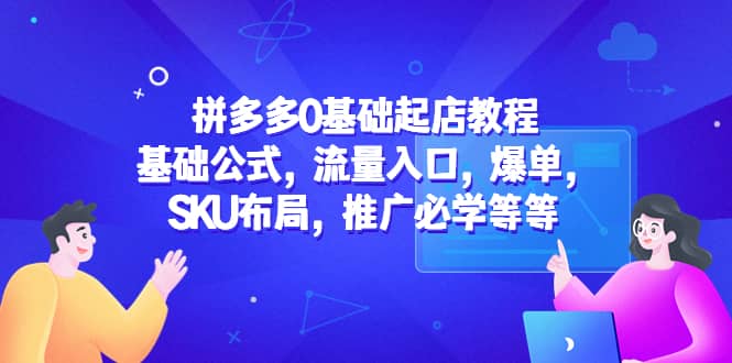 拼多多0基础起店教程：基础公式，流量入口，爆单，SKU布局，推广必学等等汇创项目库-网创项目资源站-副业项目-创业项目-搞钱项目汇创项目库