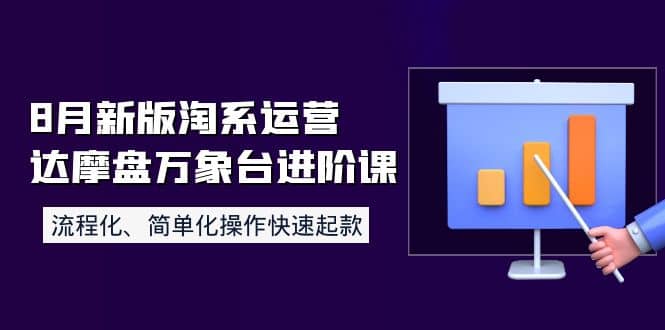 8月新版淘系运营达摩盘万象台进阶课：流程化、简单化操作快速起款汇创项目库-网创项目资源站-副业项目-创业项目-搞钱项目汇创项目库