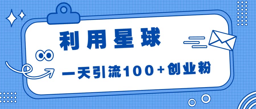 利用星球，一天引流100+创业粉汇创项目库-网创项目资源站-副业项目-创业项目-搞钱项目汇创项目库