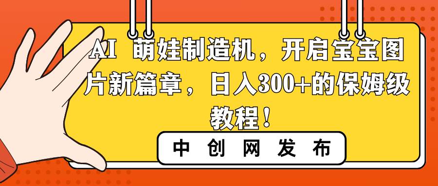 AI 萌娃制造机，开启宝宝图片新篇章，日入300+的保姆级教程！汇创项目库-网创项目资源站-副业项目-创业项目-搞钱项目汇创项目库