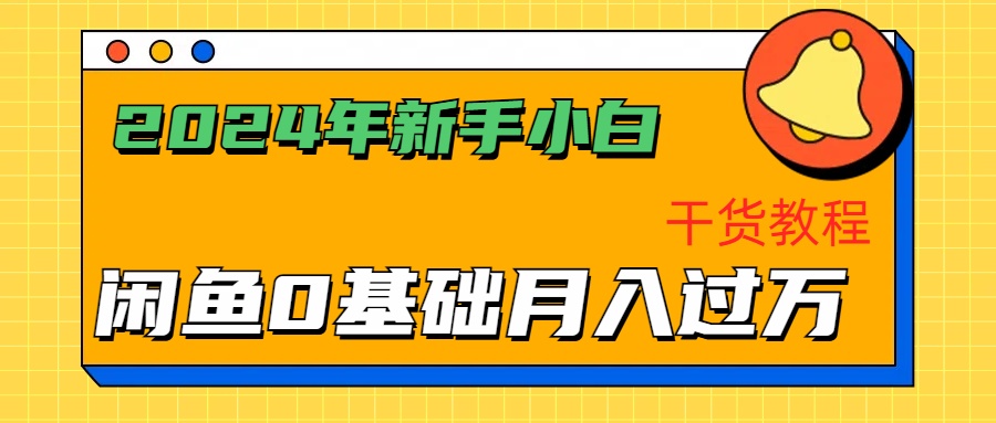 2024年新手小白如何通过闲鱼轻松月入过万-干货教程汇创项目库-网创项目资源站-副业项目-创业项目-搞钱项目汇创项目库