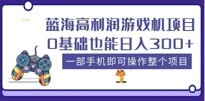 蓝海高利润游戏机项目，0基础也能日入300+。一部手机即可操作整个项目汇创项目库-网创项目资源站-副业项目-创业项目-搞钱项目汇创项目库