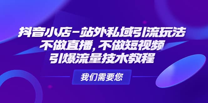 抖音小店-站外私域引流玩法：不做直播，不做短视频，引爆流量技术教程汇创项目库-网创项目资源站-副业项目-创业项目-搞钱项目汇创项目库