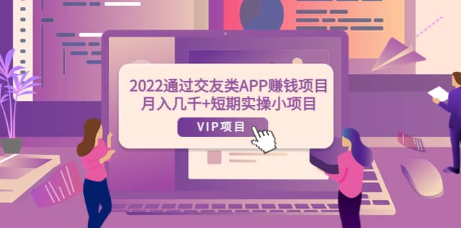 2022通过交友类APP赚钱项目：月入几千+短期实操小项目（可提现）汇创项目库-网创项目资源站-副业项目-创业项目-搞钱项目汇创项目库