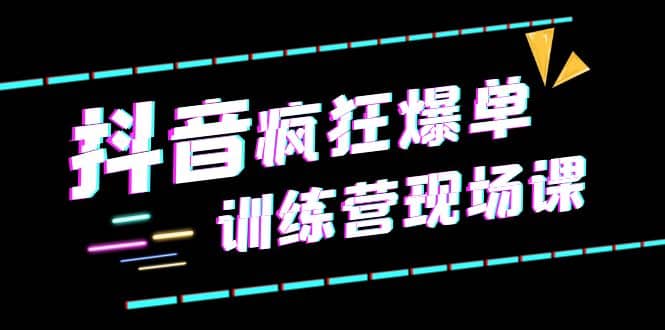 抖音短视频疯狂-爆单训练营现场课（新）直播带货+实战案例汇创项目库-网创项目资源站-副业项目-创业项目-搞钱项目汇创项目库