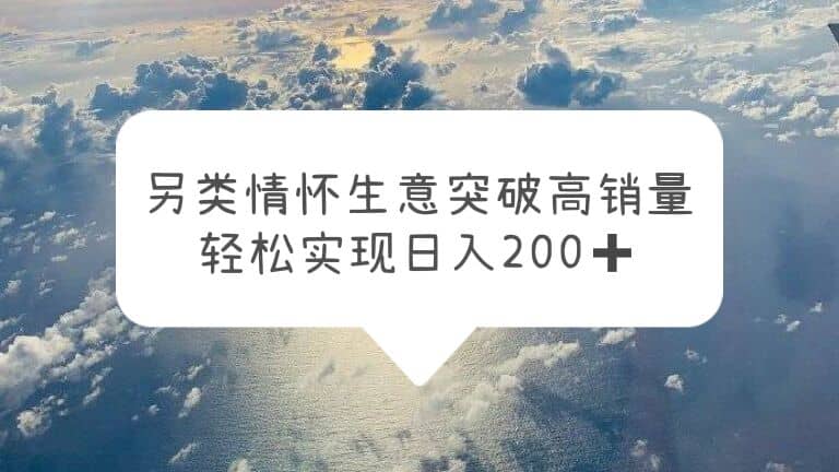 另类情怀信息差生意，突破高销量，轻松实现日入200+汇创项目库-网创项目资源站-副业项目-创业项目-搞钱项目汇创项目库