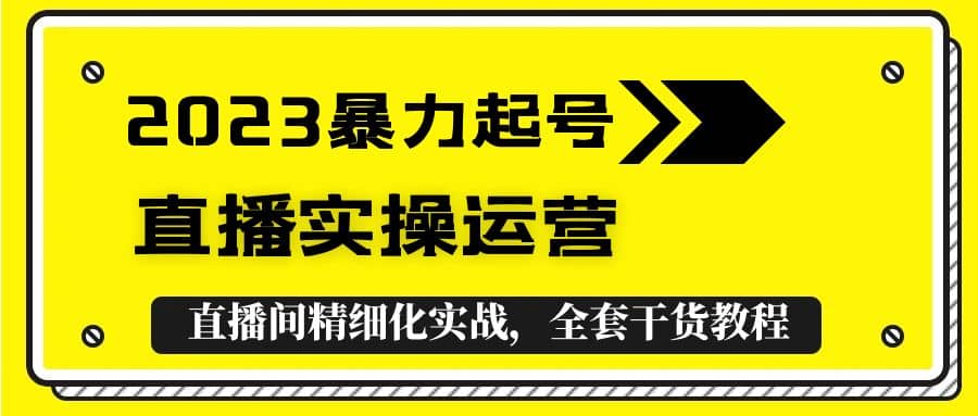 2023暴力起号+直播实操运营，全套直播间精细化实战，全套干货教程汇创项目库-网创项目资源站-副业项目-创业项目-搞钱项目汇创项目库