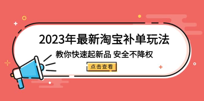 2023年最新淘宝补单玩法，教你快速起·新品，安全·不降权（18课时）汇创项目库-网创项目资源站-副业项目-创业项目-搞钱项目汇创项目库