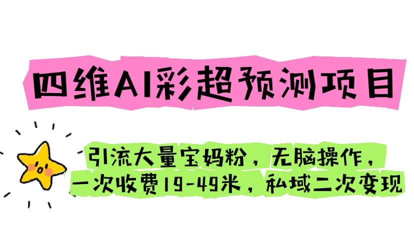 四维AI彩超预测项目 引流大量宝妈粉 无脑操作 一次收费19-49 私域二次变现汇创项目库-网创项目资源站-副业项目-创业项目-搞钱项目汇创项目库