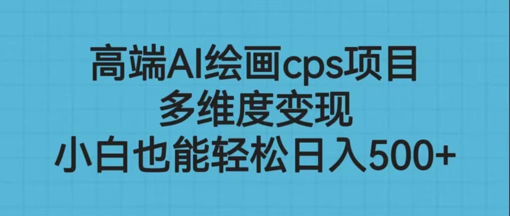 高端AI绘画cps项目，多维度变现，小白也能轻松日入500+汇创项目库-网创项目资源站-副业项目-创业项目-搞钱项目汇创项目库