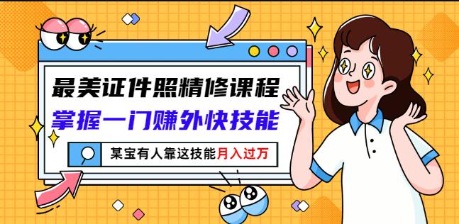 最美证件照精修课程：掌握一门赚外快技能，某宝有人靠这技能月入过万汇创项目库-网创项目资源站-副业项目-创业项目-搞钱项目汇创项目库