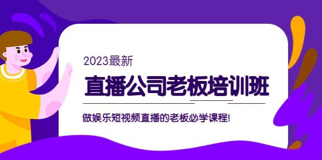 直播公司老板培训班：做娱乐短视频直播的老板必学课程汇创项目库-网创项目资源站-副业项目-创业项目-搞钱项目汇创项目库