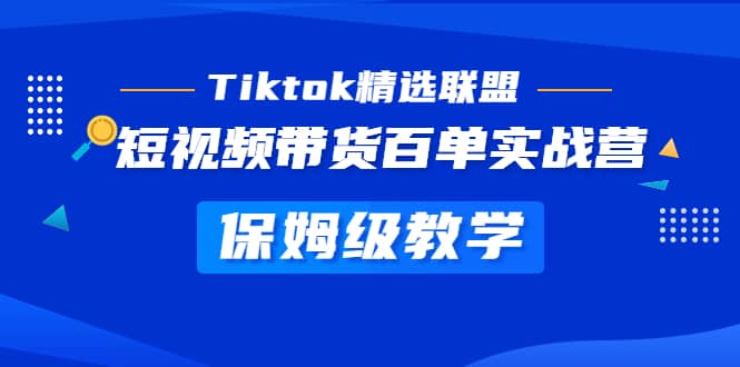 Tiktok精选联盟·短视频带货百单实战营 保姆级教学 快速成为Tiktok带货达人汇创项目库-网创项目资源站-副业项目-创业项目-搞钱项目汇创项目库