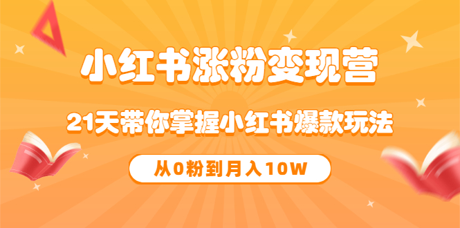 《小红书涨粉变现营》21天带你掌握小红书爆款玩法 从0粉到月入10W汇创项目库-网创项目资源站-副业项目-创业项目-搞钱项目汇创项目库