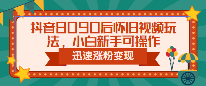 抖音8090后怀旧视频玩法，小白新手可操作，迅速涨粉变现（教程+素材）汇创项目库-网创项目资源站-副业项目-创业项目-搞钱项目汇创项目库