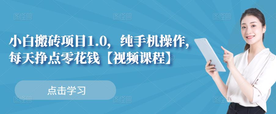 小白搬砖项目1.0，纯手机操作，每天兼职挣点零花钱汇创项目库-网创项目资源站-副业项目-创业项目-搞钱项目汇创项目库