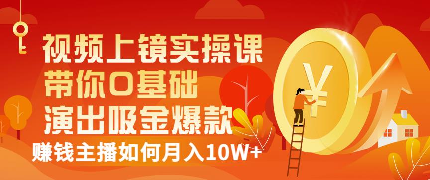 视频上镜实操课：带你0基础演出吸金爆款，赚钱主播如何月入10W+汇创项目库-网创项目资源站-副业项目-创业项目-搞钱项目汇创项目库