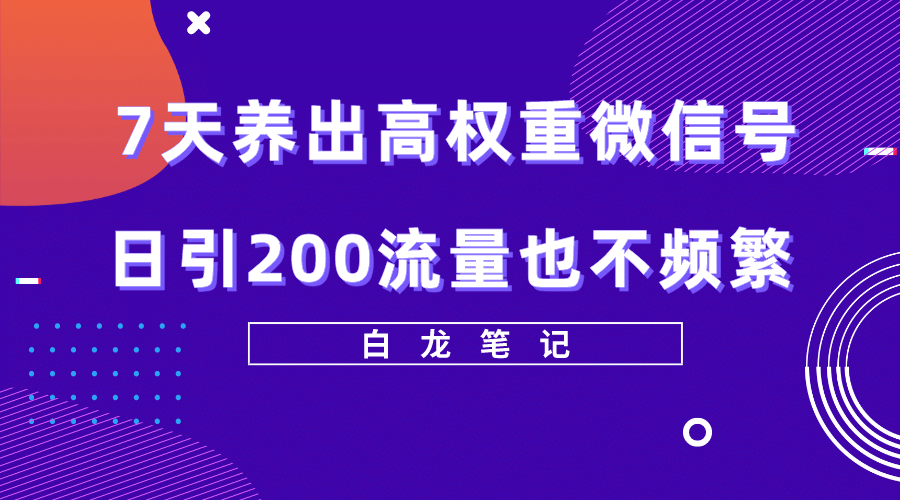 7天养出高权重微信号，日引200流量也不频繁，方法价值3680元汇创项目库-网创项目资源站-副业项目-创业项目-搞钱项目汇创项目库