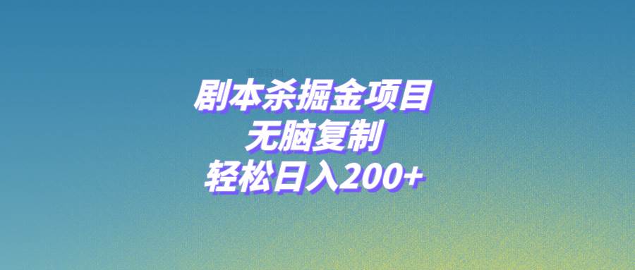 剧本杀掘金项目，无脑复制，轻松日入200+汇创项目库-网创项目资源站-副业项目-创业项目-搞钱项目汇创项目库