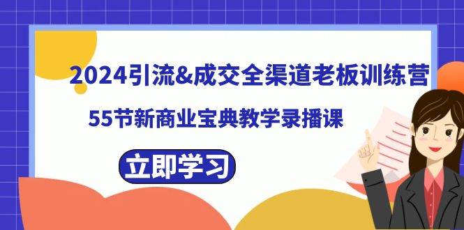 2024引流成交全渠道老板训练营，55节新商业宝典教学录播课汇创项目库-网创项目资源站-副业项目-创业项目-搞钱项目汇创项目库