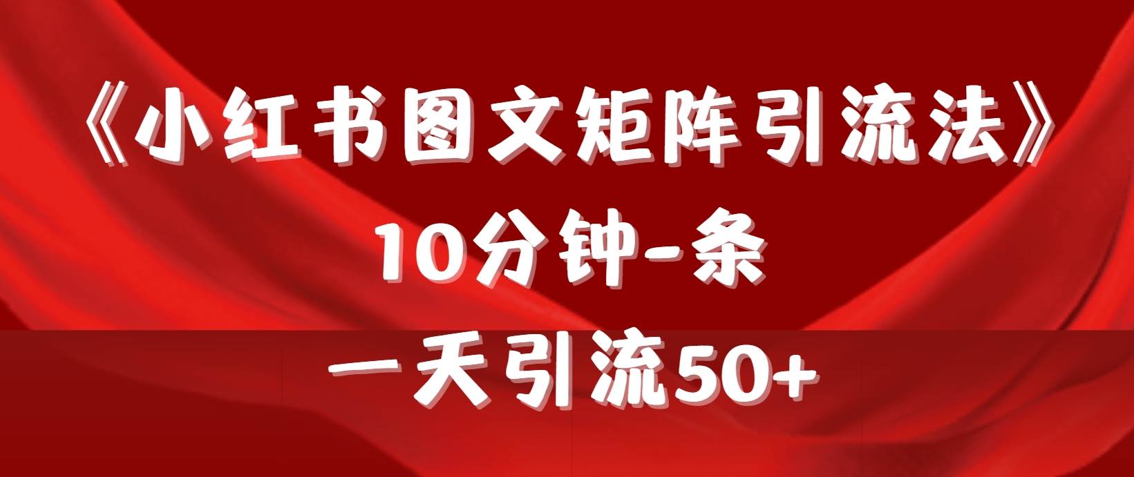 《小红书图文矩阵引流法》 10分钟-条 ，一天引流50+汇创项目库-网创项目资源站-副业项目-创业项目-搞钱项目汇创项目库