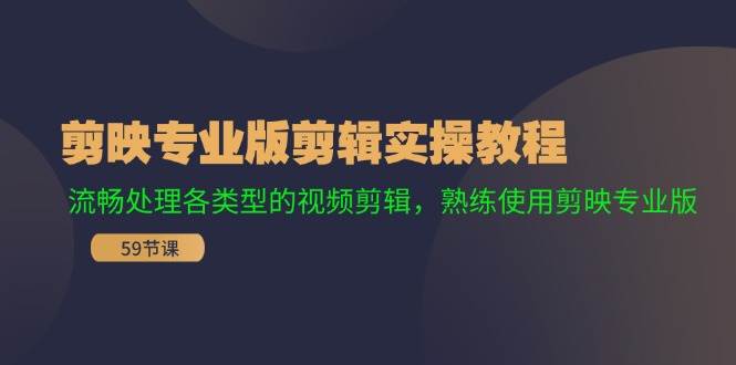 剪映专业版剪辑实操教程：流畅处理各类型的视频剪辑，熟练使用剪映专业版汇创项目库-网创项目资源站-副业项目-创业项目-搞钱项目汇创项目库