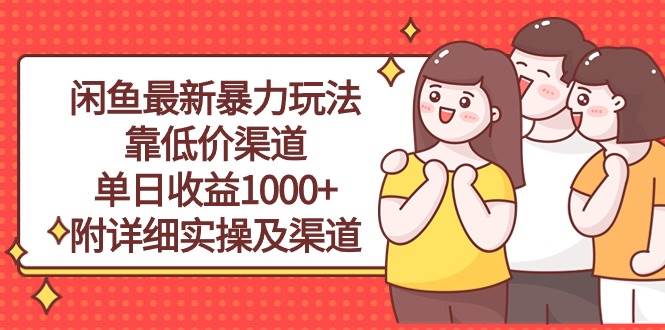 闲鱼最新暴力玩法，靠低价渠道单日收益1000+，附详细实操及渠道汇创项目库-网创项目资源站-副业项目-创业项目-搞钱项目汇创项目库