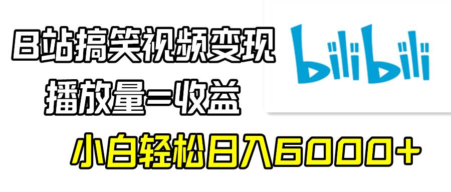 B站搞笑视频变现，播放量=收益，小白轻松日入6000+汇创项目库-网创项目资源站-副业项目-创业项目-搞钱项目汇创项目库