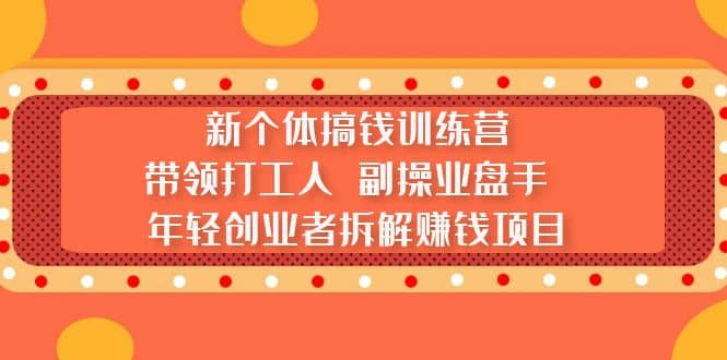 新个体搞钱训练营：带领打工人 副操业盘手 年轻创业者拆解赚钱项目汇创项目库-网创项目资源站-副业项目-创业项目-搞钱项目汇创项目库