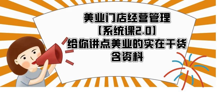 美业门店经营管理【系统课2.0】给你讲点美业的实在干货，含资料汇创项目库-网创项目资源站-副业项目-创业项目-搞钱项目汇创项目库