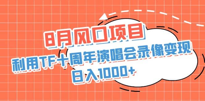 8月风口项目，利用TF十周年演唱会录像变现，日入1000+，简单无脑操作汇创项目库-网创项目资源站-副业项目-创业项目-搞钱项目汇创项目库