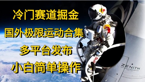 冷门赛道掘金，极限运动合集，多平台发布，小白简单操作汇创项目库-网创项目资源站-副业项目-创业项目-搞钱项目汇创项目库