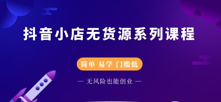 抖音小店无货源系列课程，简单，易学，门槛低汇创项目库-网创项目资源站-副业项目-创业项目-搞钱项目汇创项目库