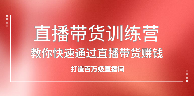 直播带货训练营，教你快速通过直播带货赚钱，打造百万级直播间汇创项目库-网创项目资源站-副业项目-创业项目-搞钱项目汇创项目库