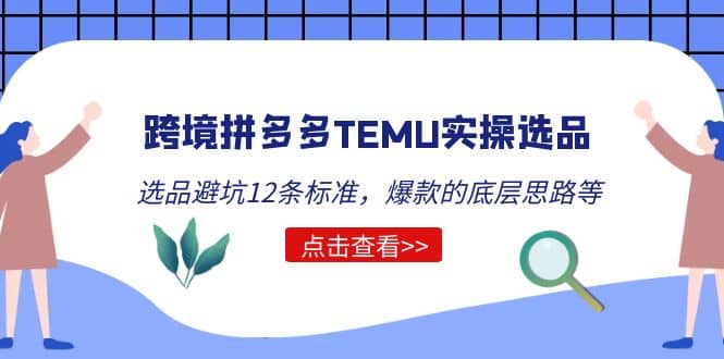 跨境拼多多TEMU实操选品运营方法，选品避坑12条标准，爆款的底层思路等汇创项目库-网创项目资源站-副业项目-创业项目-搞钱项目汇创项目库