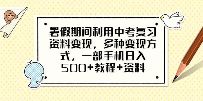 暑假期间利用中考复习资料变现，多种变现方式，一部手机日入500+教程+资料汇创项目库-网创项目资源站-副业项目-创业项目-搞钱项目汇创项目库