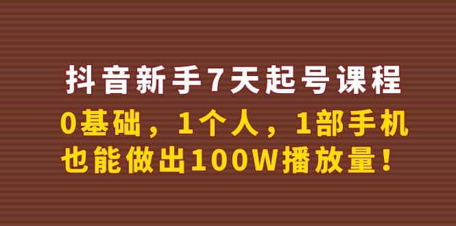 抖音新手7天起号课程：0基础，1个人，1部手机，也能做出100W播放量汇创项目库-网创项目资源站-副业项目-创业项目-搞钱项目汇创项目库