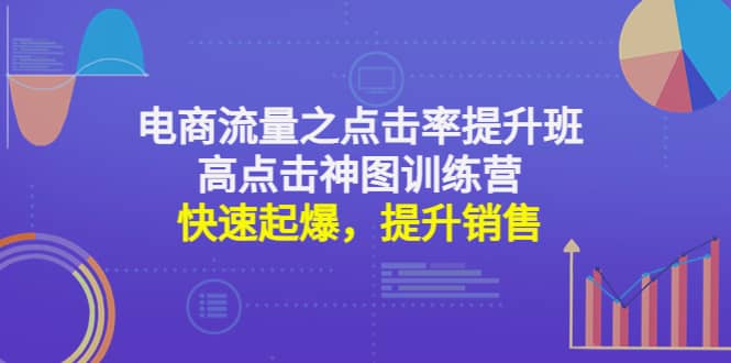 电商流量之点击率提升班+高点击神图训练营：快速起爆，提升销售汇创项目库-网创项目资源站-副业项目-创业项目-搞钱项目汇创项目库