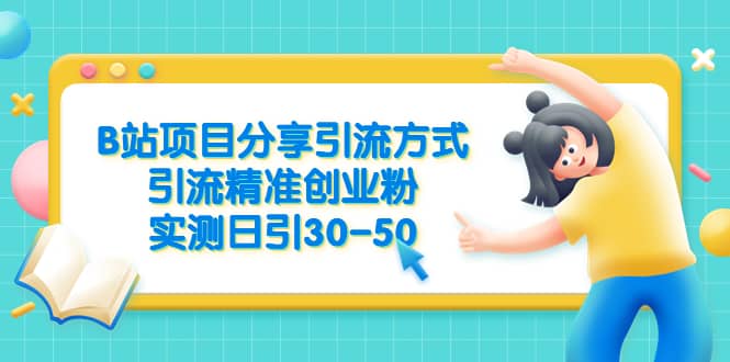 B站项目分享引流方式，引流精准创业粉，实测日引30-50汇创项目库-网创项目资源站-副业项目-创业项目-搞钱项目汇创项目库