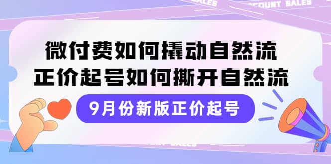 9月份新版正价起号，微付费如何撬动自然流，正价起号如何撕开自然流汇创项目库-网创项目资源站-副业项目-创业项目-搞钱项目汇创项目库