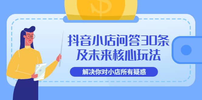 抖音小店问答30条及未来核心玩法，解决你对小店所有疑惑【3节视频课】汇创项目库-网创项目资源站-副业项目-创业项目-搞钱项目汇创项目库