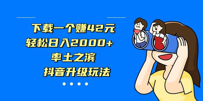 下载一个赚42元，轻松日入2000+，率土之滨，抖音升级玩法汇创项目库-网创项目资源站-副业项目-创业项目-搞钱项目汇创项目库