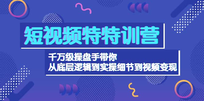 短视频特特训营：千万级操盘手带你从底层逻辑到实操细节到变现-价值2580汇创项目库-网创项目资源站-副业项目-创业项目-搞钱项目汇创项目库