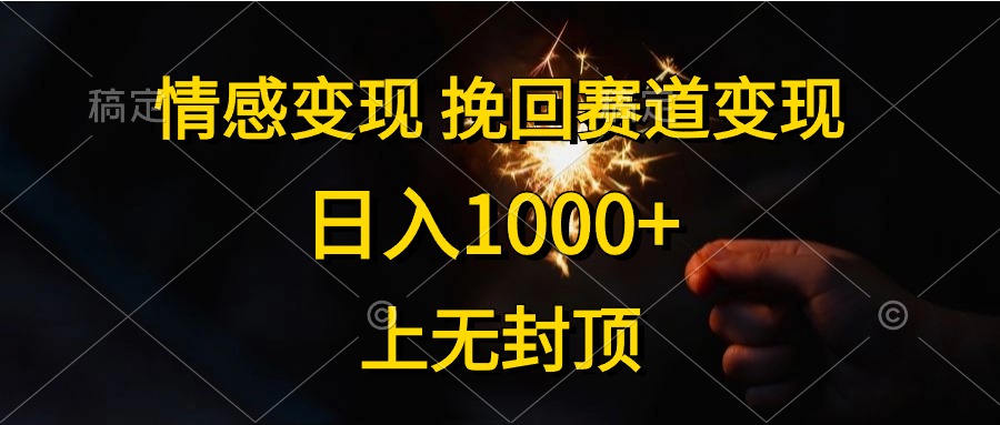 日入1000+，上无封顶，情感变现，挽回赛道变现汇创项目库-网创项目资源站-副业项目-创业项目-搞钱项目汇创项目库