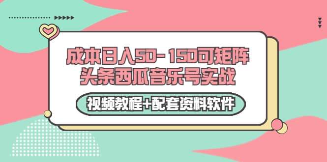 0成本日入50-150可矩阵头条西瓜音乐号实战（视频教程+配套资料软件）汇创项目库-网创项目资源站-副业项目-创业项目-搞钱项目汇创项目库