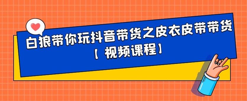 白狼带你玩抖音带货之皮衣皮带带货【视频课程】汇创项目库-网创项目资源站-副业项目-创业项目-搞钱项目汇创项目库